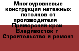 Многоуровневые конструкции натяжных потолков от производителя  - Приморский край, Владивосток г. Строительство и ремонт » Услуги   
